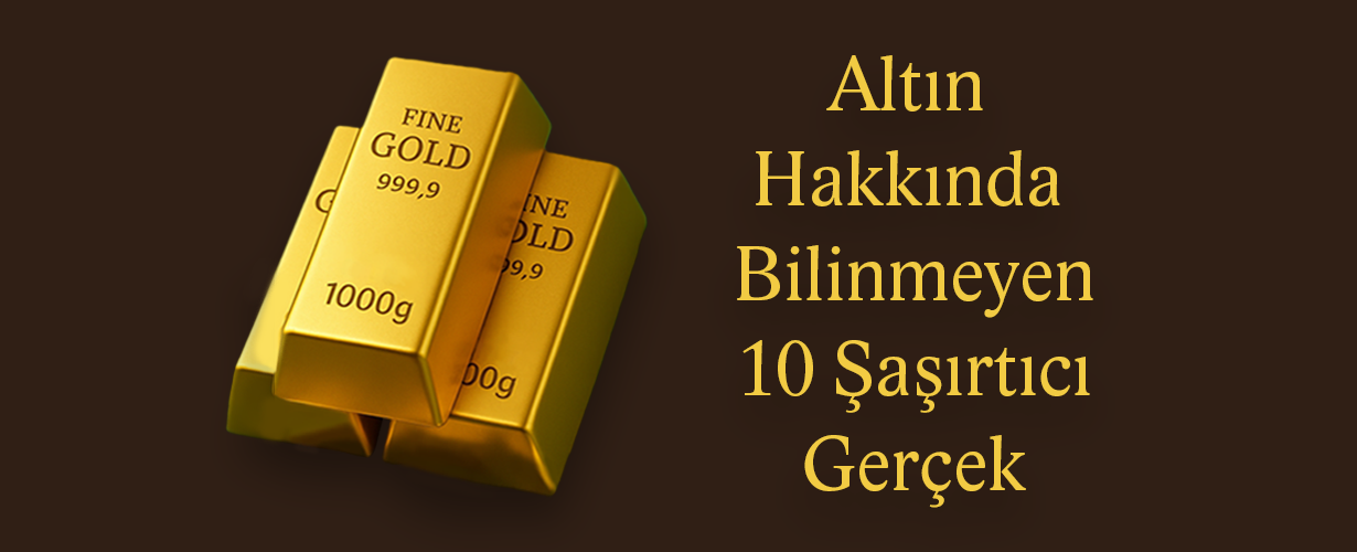 Altın Hakkında Bilinmeyen 10 Şaşırtıcı Gerçek